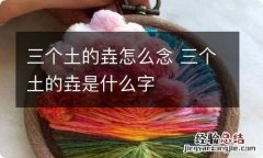 三个土的垚怎么念 三个土的垚是什么字