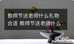 教师节送老师什么礼物合适 教师节送老师什么礼物合适又有意义