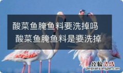 酸菜鱼腌鱼料要洗掉吗 酸菜鱼腌鱼料是要洗掉吗