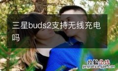 三星buds2支持无线充电吗