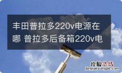 丰田普拉多220v电源在哪 普拉多后备箱220v电源如何使用