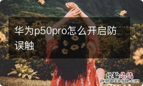 华为p50pro怎么开启防误触