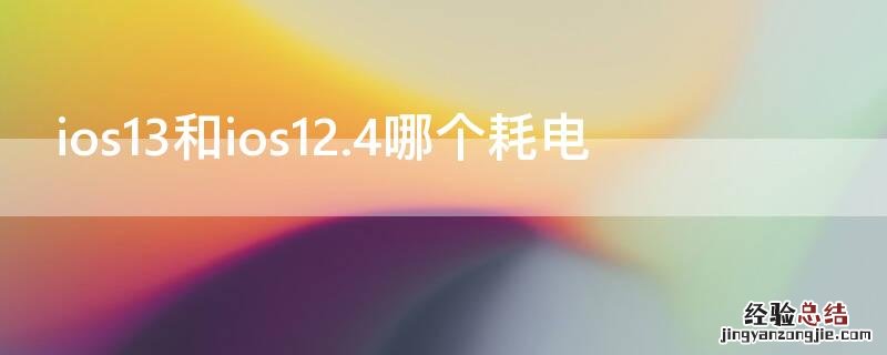 ios13和ios12耗电对比 ios13和ios12.4哪个耗电