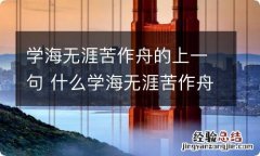 学海无涯苦作舟的上一句 什么学海无涯苦作舟前面一句是什么