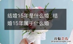 结婚15年是什么婚结婚15年属于什么婚