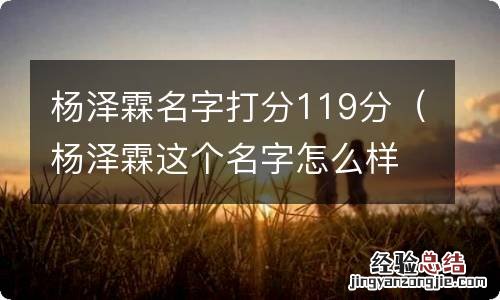 杨泽霖这个名字怎么样 杨泽霖名字打分119分