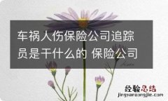 车祸人伤保险公司追踪员是干什么的 保险公司人伤跟踪