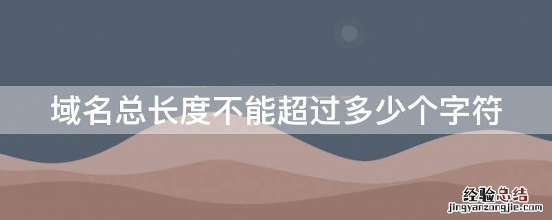 域名总长度不能超过多少个字符 域名总长度不能超过多少个字符数