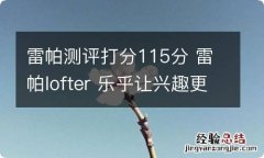 雷帕测评打分115分 雷帕lofter 乐乎让兴趣更有趣