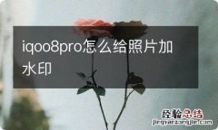 iqoo8pro怎么给照片加水印