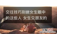 交往技巧别做女生眼中的这些人 女生交朋友的方式