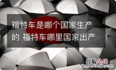 福特车是哪个国家生产的 福特车哪里国家出产的