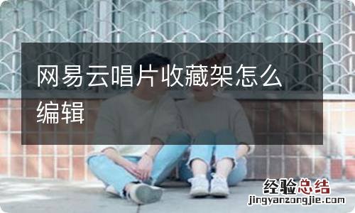 网易云唱片收藏架怎么编辑