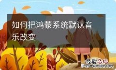 如何把鸿蒙系统默认音乐改变