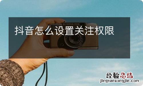 抖音怎么设置关注权限