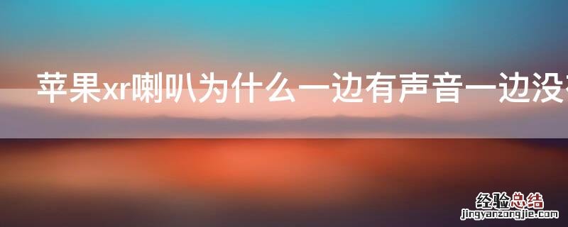 iPhonexr喇叭为什么一边有声音一边没有 苹果xr为什么喇叭只有一边有声音