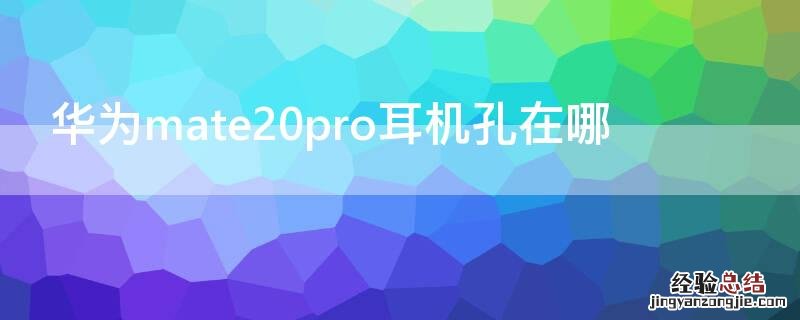 华为mate20pro耳机孔在哪