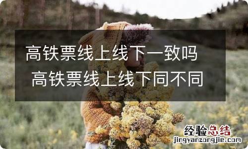 高铁票线上线下一致吗 高铁票线上线下同不同步