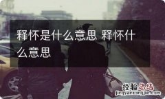 释怀是什么意思 释怀什么意思