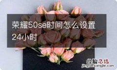 荣耀50se时间怎么设置24小时