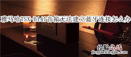 雅马哈TSX-B141蓝牙音箱无法建立蓝牙连接怎么办