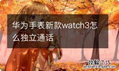 华为手表新款watch3怎么独立通话