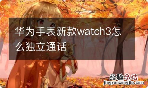 华为手表新款watch3怎么独立通话