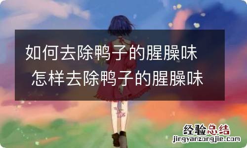 如何去除鸭子的腥臊味 怎样去除鸭子的腥臊味