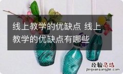 线上教学的优缺点 线上教学的优缺点有哪些