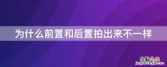 为什么前置和后置拍出来不一样 为什么前置跟后置拍出来不一样