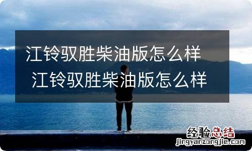 江铃驭胜柴油版怎么样 江铃驭胜柴油版怎么样 新闻