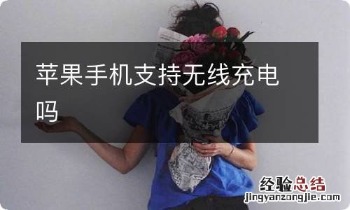 苹果手机支持无线充电吗