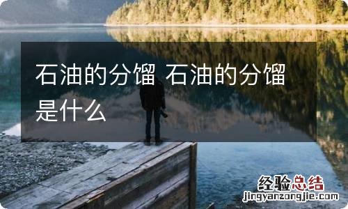 石油的分馏 石油的分馏是什么