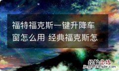 福特福克斯一键升降车窗怎么用 经典福克斯怎么设置玻璃窗一键升降