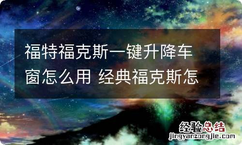 福特福克斯一键升降车窗怎么用 经典福克斯怎么设置玻璃窗一键升降
