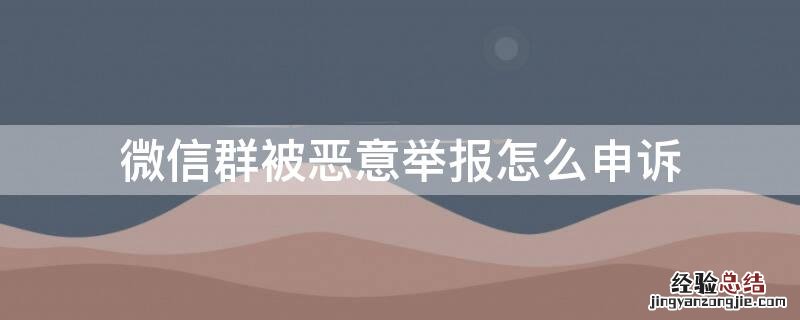 微信群被恶意举报怎么申诉 微信群被恶意举报怎么申诉回来