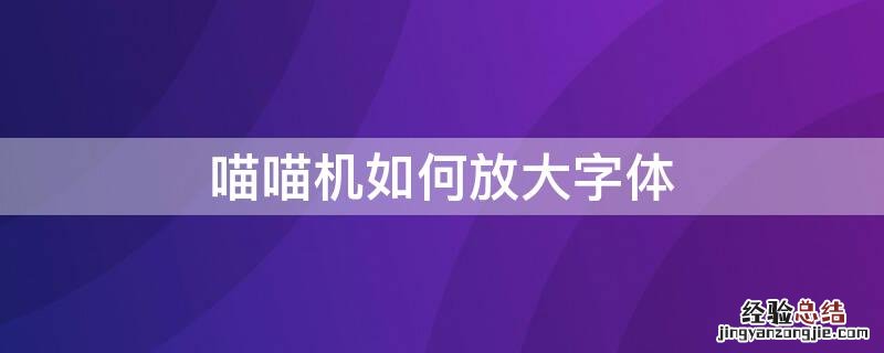 喵喵机如何放大字体 喵喵机怎么放大字体