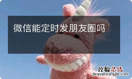 微信能定时发朋友圈吗