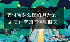 支付宝怎么保留聊天记录 支付宝如何保留聊天记录