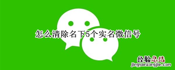 怎么清除名下5个实名微信号