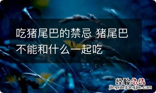 吃猪尾巴的禁忌 猪尾巴不能和什么一起吃