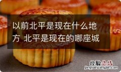 以前北平是现在什么地方 北平是现在的哪座城市