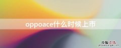 oppoace什么时候上市 oppoace刚上市多少钱