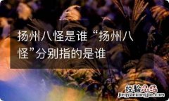 扬州八怪是谁 “扬州八怪”分别指的是谁