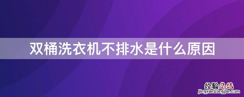 双桶洗衣机不排水是什么原因 双桶洗衣机不排水是怎么回事