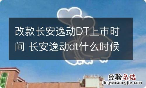 改款长安逸动DT上市时间 长安逸动dt什么时候改款