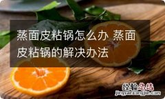 蒸面皮粘锅怎么办 蒸面皮粘锅的解决办法