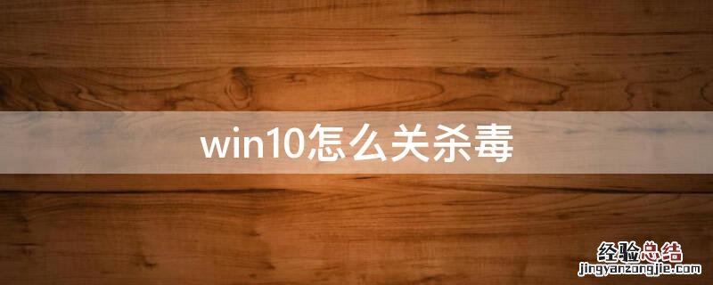 win10怎么关杀毒 win10怎样关闭杀毒