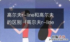 高尔夫r-line和普通高尔夫的区别 高尔夫r-line和高尔夫的区别