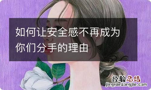 如何让安全感不再成为你们分手的理由